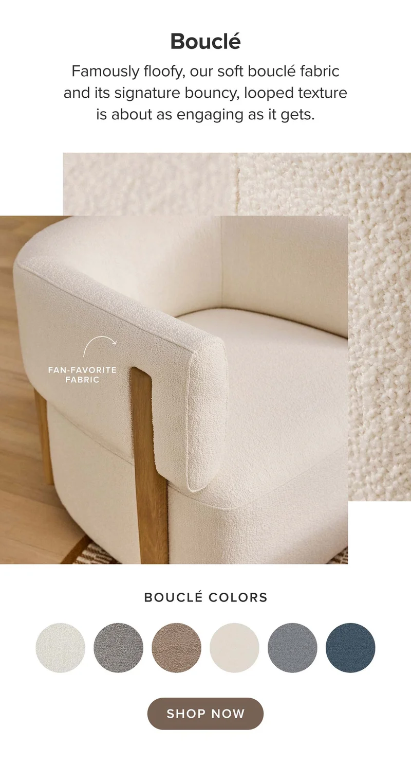 Our soft bouclé fabric and its signature bouncy, looped texture is about as engaging as it gets.