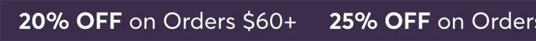 20% off on orders $60+ | 25% off on orders $75+
