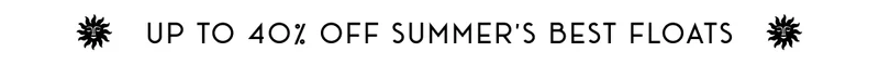UP TO 40% OFF SUMMER'S BEST FLOATS