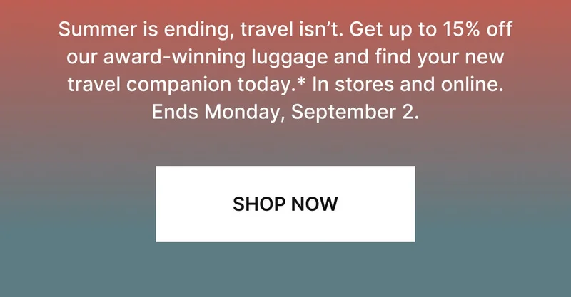 Travel doesn’t end just because summer does. Squeeze those final trips in with best-selling Classic and Flex suitcases to get you there—save up to 15% in stores and online.* Ends September 2. SHOP SUITCASES