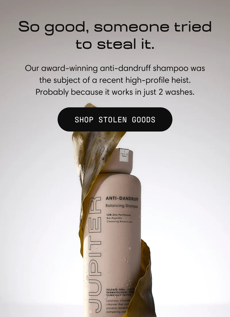 So good, someone tried to steal it. | Our award-winning anti-dandruff shampoo was the subject of a recent high-profile heist. Probably because it works in just 2 washes. | Shop Stolen GoodsSHOP STOLEN GOODS