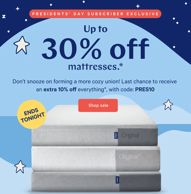 PRESIDENTS’ DAY SALE >> Up to 30% off mattresses.* >> Don't snooze on forming a more cozy union! Last chance to receive an extra 10% off everything, with code: PRES10 >> Shop sale >>