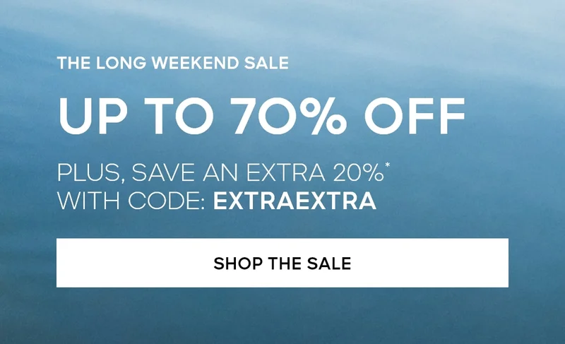 THE LONG WEEKEND SALE UP TO 70% OFF PLUS, SAVE AN EXTRA 20%* WITH CODE: discount code SHOP THE SALE