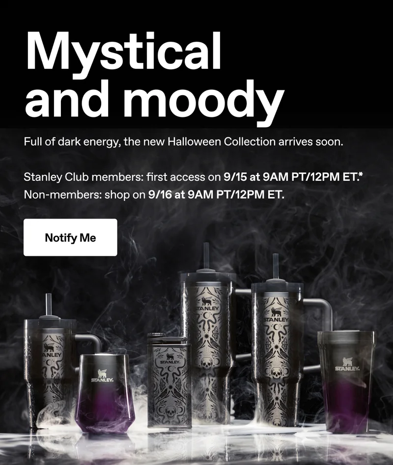 Mystical and moody. Full of dark energy, the new Halloween Collection arrives soon. Stanley Club members first access on 9/15 at 9AM PT/12PM ET.* Non-members: shop on 9/16. Notify Me.