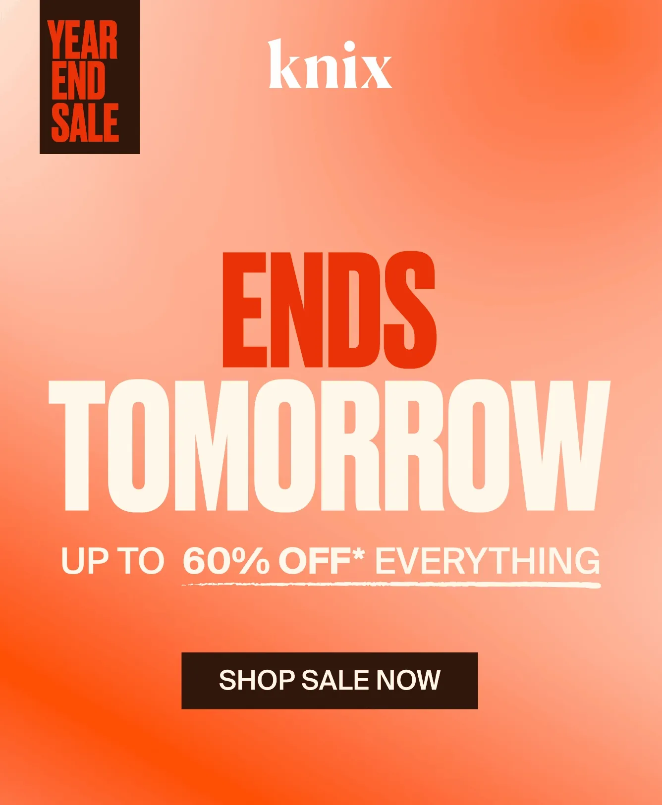 Knix Year End Sale. ENDS TOMORROW Up to 60% off everything. SHOP SALE NOW