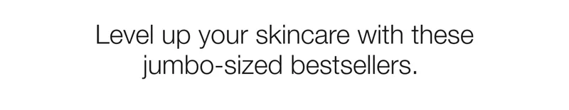 Level up your skincare with these jumbo-sized bestsellers.