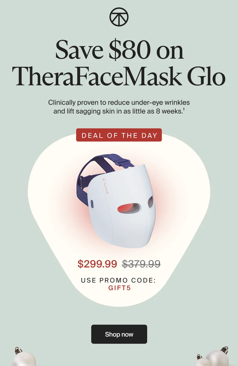 Save $80 on TheraFace Mask Glo | Clinically proven to reduce under-eye wrinkles and lift&nbsp;sagging skin in as little as 8 weeks.1 | DEAL of the day | $299.99 | use promo code: gift5 | Shop now