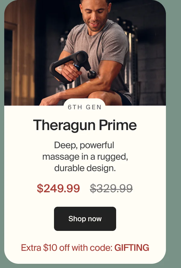 6th Gen | Theragun Prime | Deep, powerful massage in a rugged, durable design. | $249.99 | Shop now | Extra $10 off with code: GIFTING