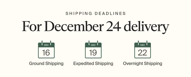 Shipping deadlines | For December 24 delivery December 16 for ground shipping, December 19 for expedited shipping, December 22 for Overnight shipping
