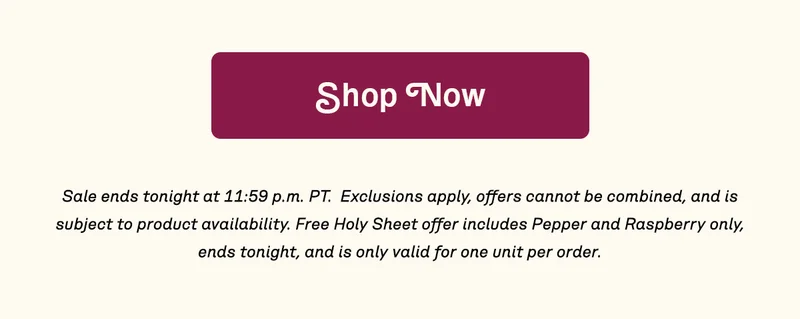Sale ends tonight, grab your free Holy Sheet in Pepper or Raspberry on orders over $200