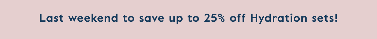 Last weekend to save up to 25% off Hydration sets!