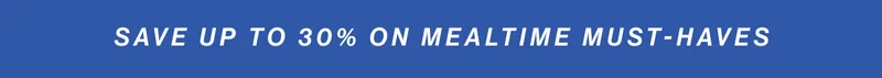 save up to 30% on mealtime must-haves