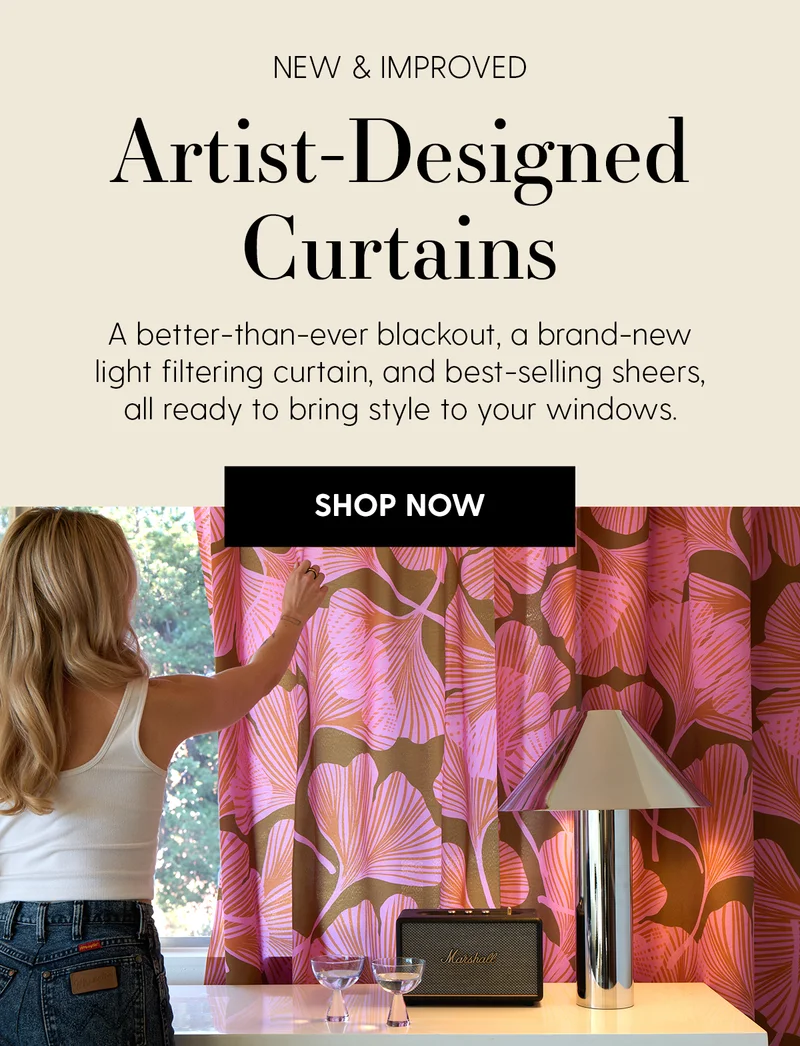New & Improved | Artist-Designed Curtains | A better-than-ever blackout, a brand-new light-filtering curtain, and fan-favorite sheers, all ready to bring style to your windows.