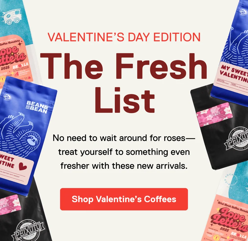 Valentine’s Day Edition The Fresh List. No need to wait around for roses—treat yourself to something even sweeter with these new arrivals. Shop Valentine's Coffees