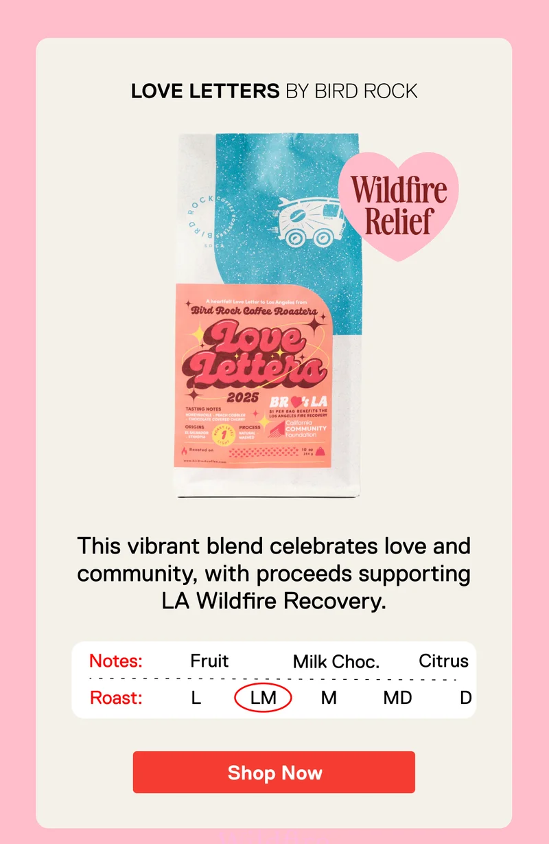 Love Letters by Bird Rock. Celebrating love & community, portions of proceeds are donated to recovery efforts in LA. Shop Now.