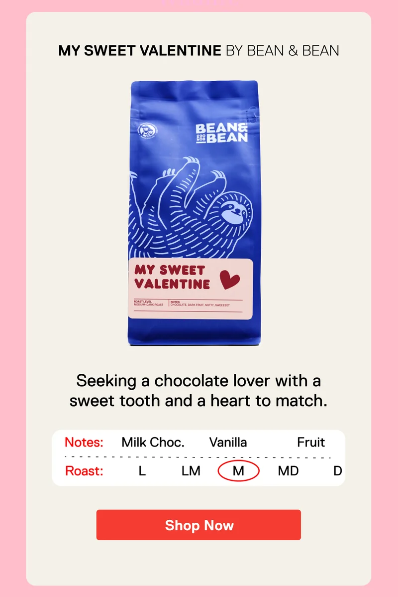 My Sweet Valentine by Bean & Bean. Nicer than a box of chocolates. This toasty blend dials the chocolate flavor all the way up. Shop Now.