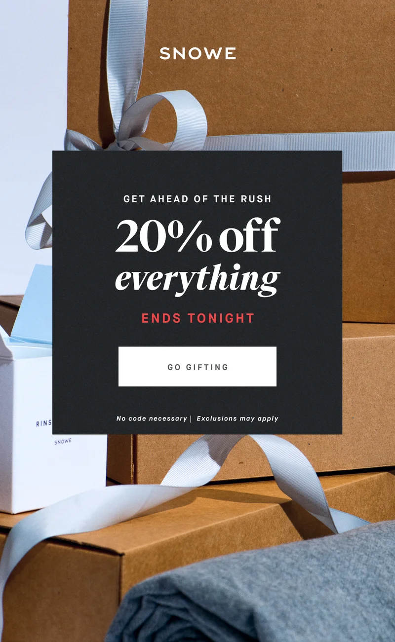 GET AHEAD OF THE RUSH 20% off everything ENDS TONIGHT GO GIFTING No code necessary |  Exclusions may apply