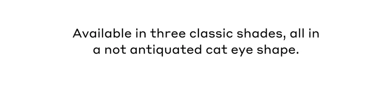 Available in three classic shades, all in a not antiquated cat eye shape.