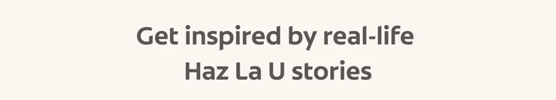 Get inspired by real-life  Haz La U stories