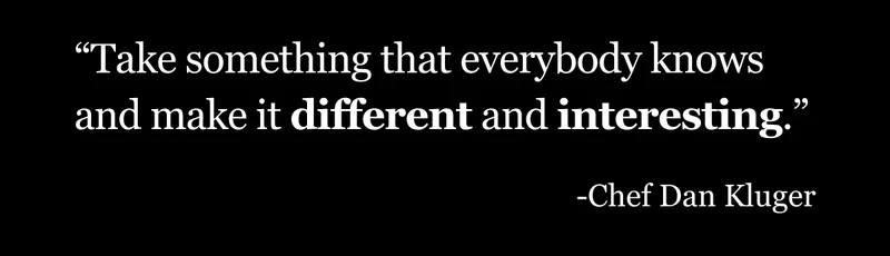 Take something that everybody knows and make it different and interesting