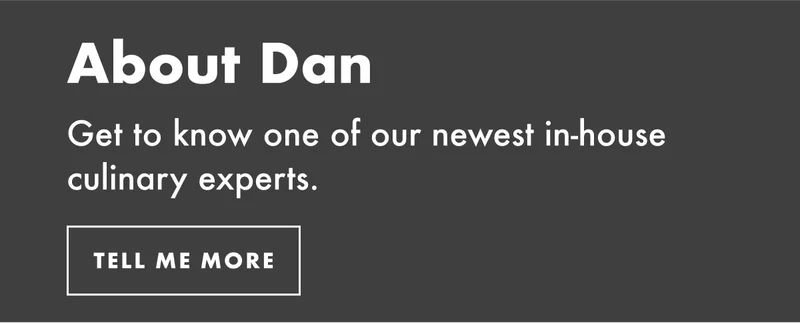 About Dan - get to know one of our newest in-house culinary experts