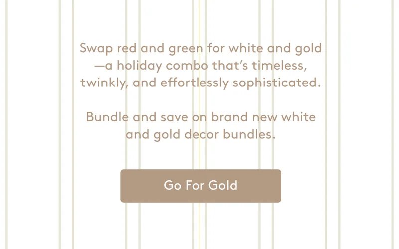 Bundle and save on brand new white and gold decor bundles. Go For Gold.