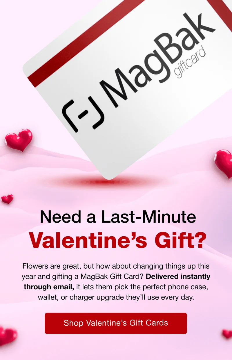 Need a Last-Minute Valentine’s Gift?  Flowers are great, but how about changing things up this year and gifting a MagBak Gift Card? Delivered instantly through email, it lets them pick the perfect phone case, wallet, or charger upgrade they’ll use every day.