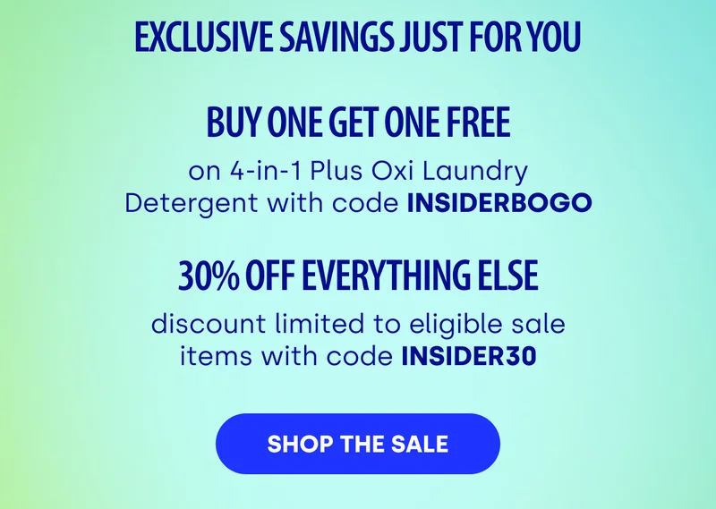 EXCUSIVE SAVINGS JUST FOR YOU | BUY ONE GET ONE FREE on 4-in-1 Plus Oxi Laundry Detergent with code INSIDERBOGO | 30% OFF EVERYTHING ELSE discount limited to eligible sale items with code INSIDER30 [SHOP THE SALE]