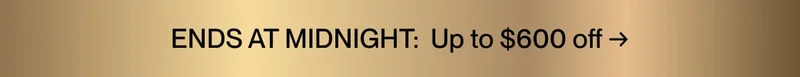 ENDS AT MIDNIGHT: Up to $600 off