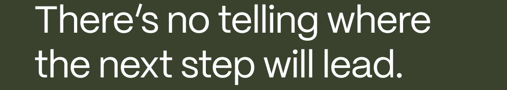 There's no telling where the next step will lead