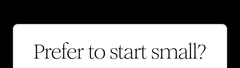 Prefer to start small?