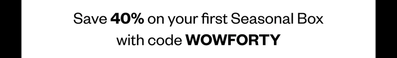 Save 40% on a Seasonal Box with code WOWFORTY