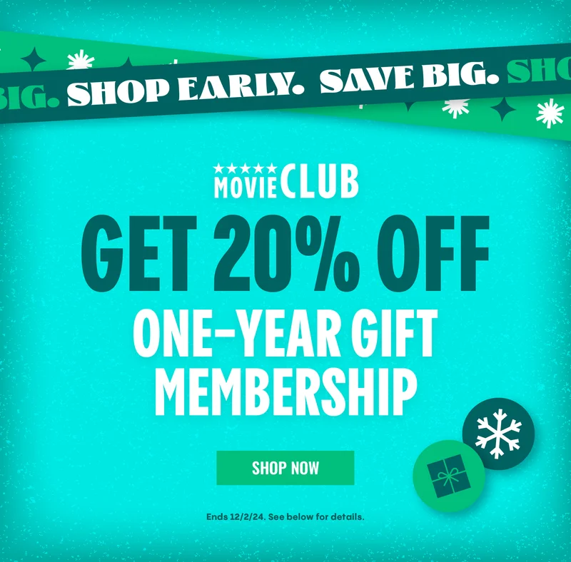 SHOP EARLY. SAVE BIG. | MOVIE CLUB | GET 20% OFF ONE-YEAR GIFT MEMBERSHIPS | SHOP NOW > | Ends 12/2/24. See below for details.