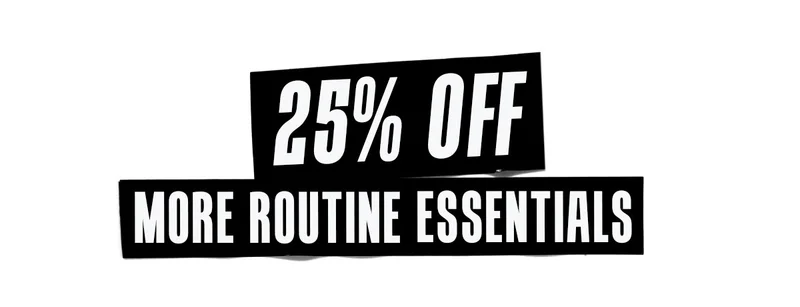 25% OFF MORE ROUTINE ESSENTIALS