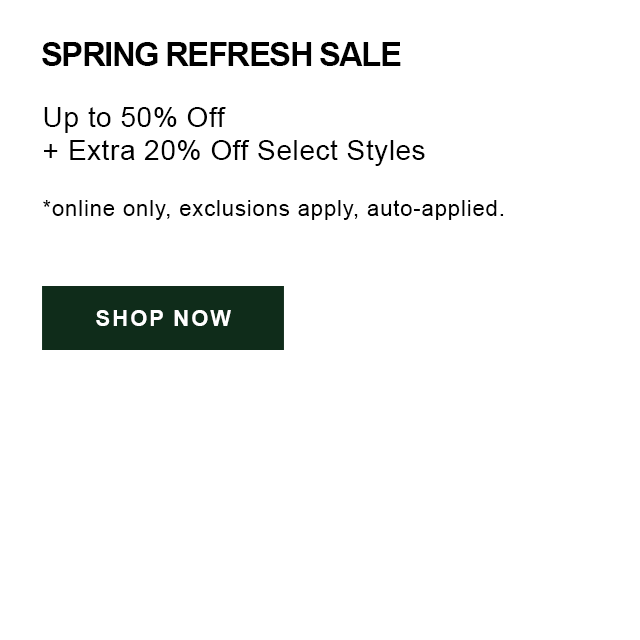 Spring Refresh Sale, Up to 50% Off + Extra 20% Off Select Styles. Shop now, online only. Exclusions apply, auto-applied.