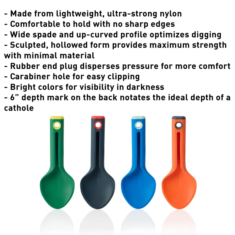 4 small shovels. Made from lightweight, ultra-strong nylon - Comfortable to hold with no sharp edges - Wide spade and up-curved profile optimizes digging - Sculpted, hollowed form provides maximum strength with minimal material - Rubber end plug disperses pressure for more comfort - Carabiner hole for easy clipping - Bright colors for visibility in darkness - 6” depth mark on the back notates the ideal depth of a cathole