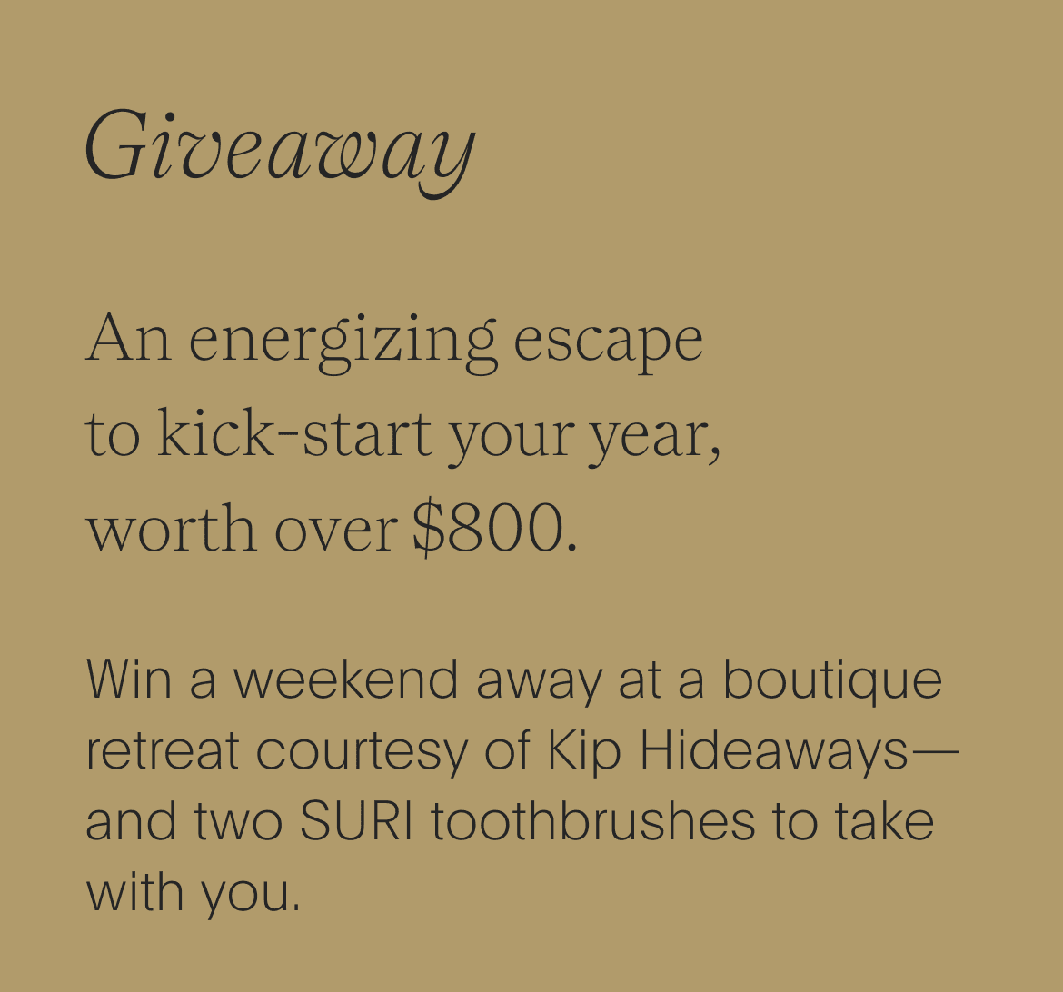 giveaway - an energizing escape to kick-start your year, worth over $800. - win a weekend away at a boutique retreat courtesy of kip hideaways—and two suri toothbrushes to take with you.