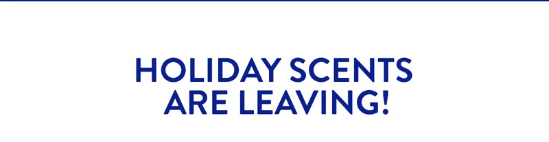 HOLIDAY SCENTS ARE LEAVING!