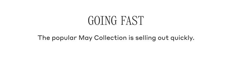 Going Fast The popular May Collection is selling out quickly.