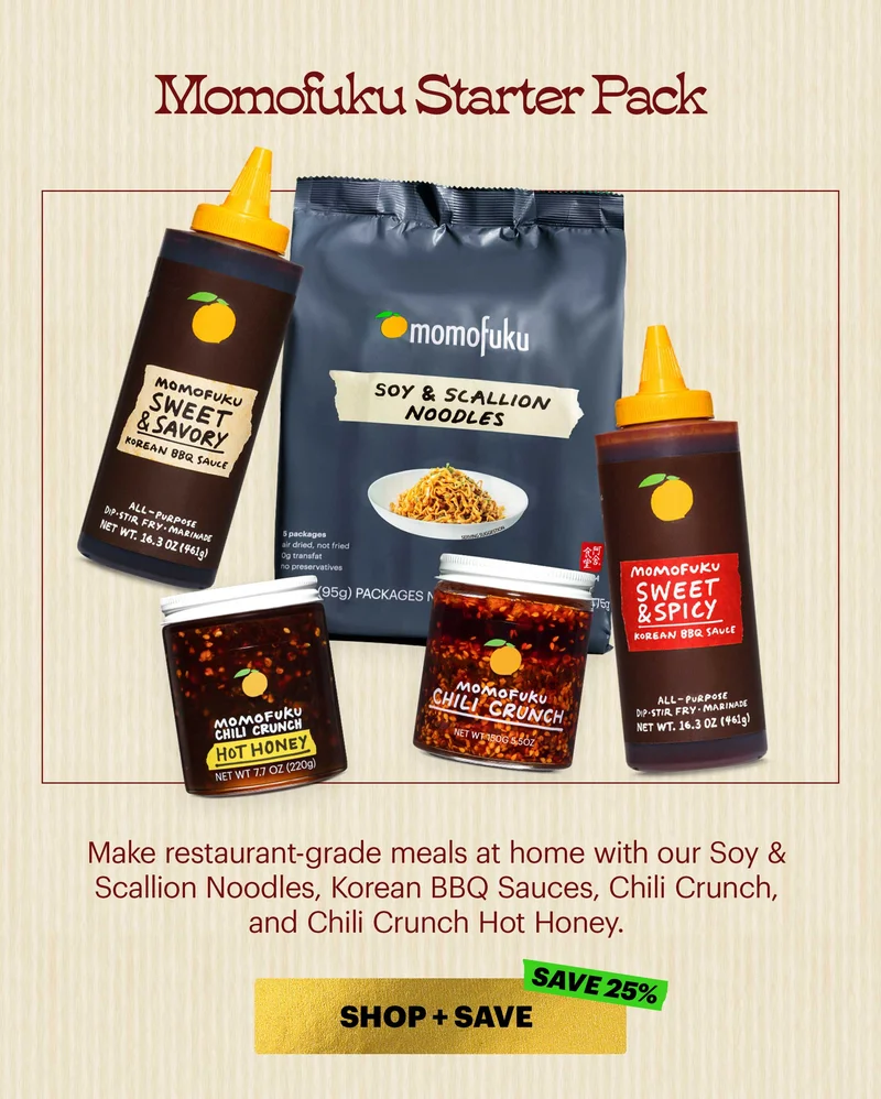 Header: Momofuku Starter Pack  Sub-header: Make restaurant-grade meals at home with our Soy & Scallion Noodles, Korean BBQ Sauces, Chili Crunch, and Chili Crunch Hot Honey.  CTA: SHOP + SAVE  SAVE 25%
