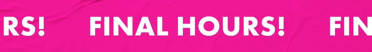 Final Hours! Final Hours!