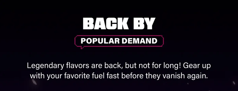Legendary flavors are back, but not for long! Gear up with your favorite fuel fast before they vanish again.