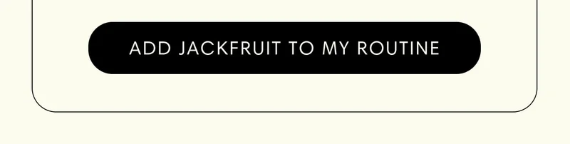 ADD JACKFRUIT TO MY ROUTINE