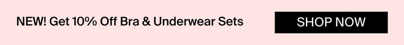 NEW! Get 10% Off Bra & Underwear Sets. SHOP NOW