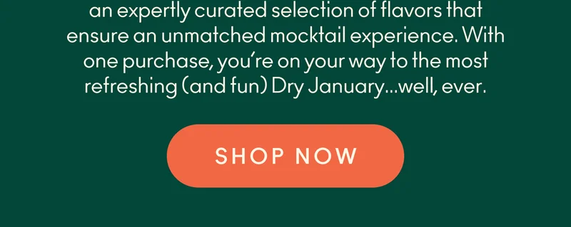 An expertly curated selection of flavors that ensure an unmatched mocktail experience. With one purchase, you're on your way to the most refreshing (and fun) Dry January ever. Shop now!