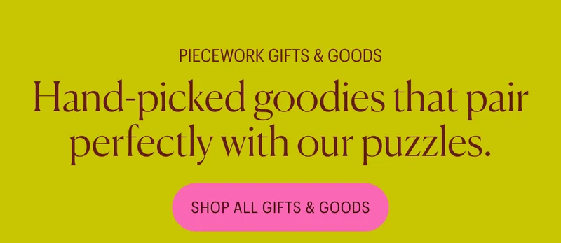Piecework Gifts & Goods: Hand-picked goodies that pair perfectly with our puzzles. Shop All Gifts & Goods