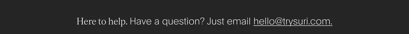 here to help. have a question? just email hello@trysuri.com.
