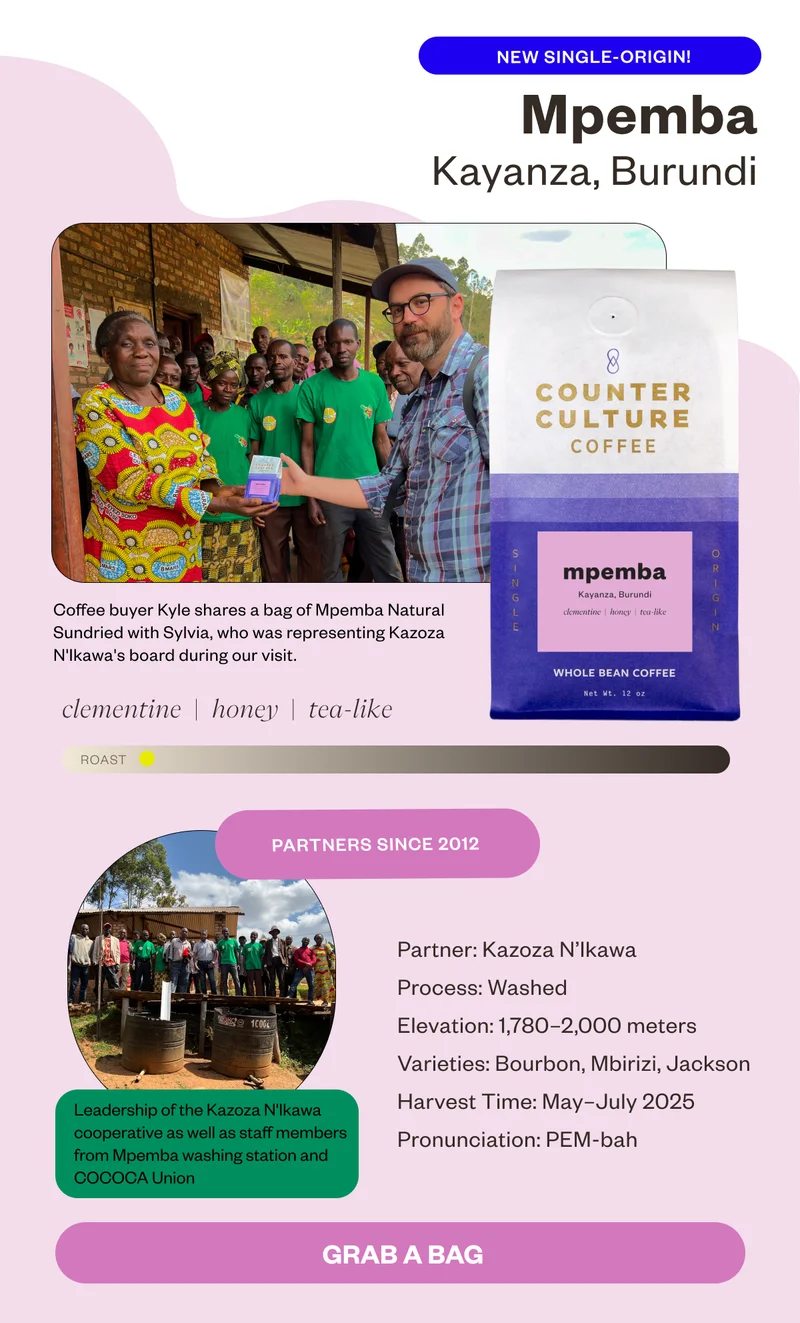 New Single - Origin Mpemba Kayanza, Burundi clementine honey teal-like Partnership Name: Kazoza N’Ikawa Length Of Partnership: 2012  Harvest Description Process: Washed  Elevation: 1,780–2,000 masl Varieties: Bourbon, Mbirizi, Jackson Harvest Time: May–July 2025.  Pronunciation: PEM-bah CTA GRAB A BAG