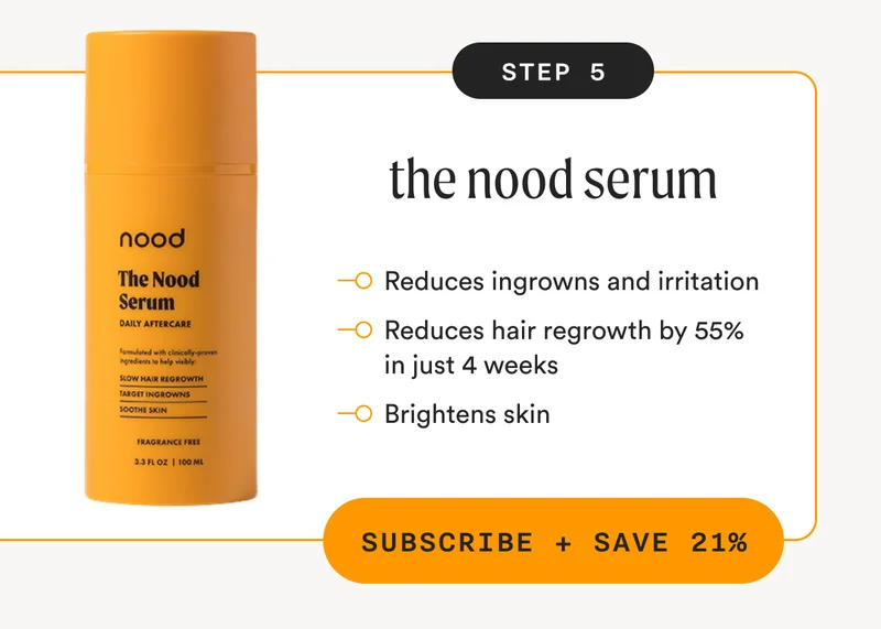 Step 5 - the nood serum - Reduces ingrowns and irritation - Reduces hair regrowth by 55% in just 4 weeks - Brightens skin - SUBSCRIBE + SAVE 21%