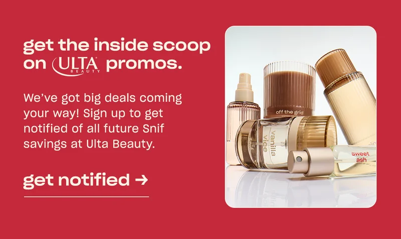 We’ve got big deals coming your way! Sign up to get notified of all future Snif savings at Ulta Beauty.